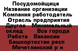 Посудомойщица › Название организации ­ Компания-работодатель › Отрасль предприятия ­ Другое › Минимальный оклад ­ 1 - Все города Работа » Вакансии   . Башкортостан респ.,Мечетлинский р-н